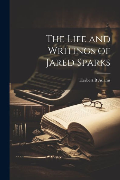The Life And Writings Of Jared Sparks