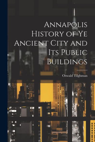 Annapolis History Of Ye Ancient City And Its Public Buildings