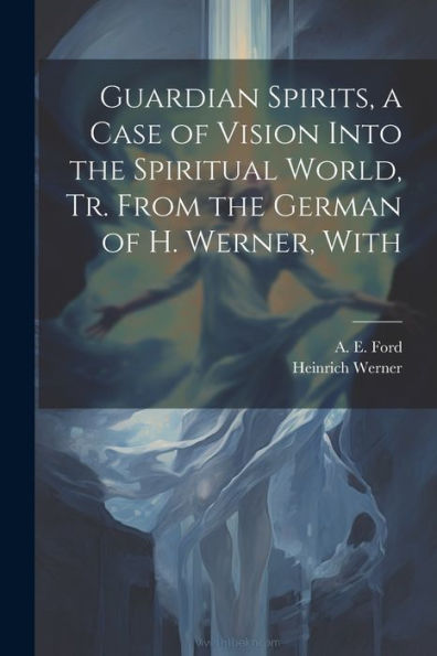 Guardian Spirits, A Case Of Vision Into The Spiritual World, Tr. From The German Of H. Werner, With