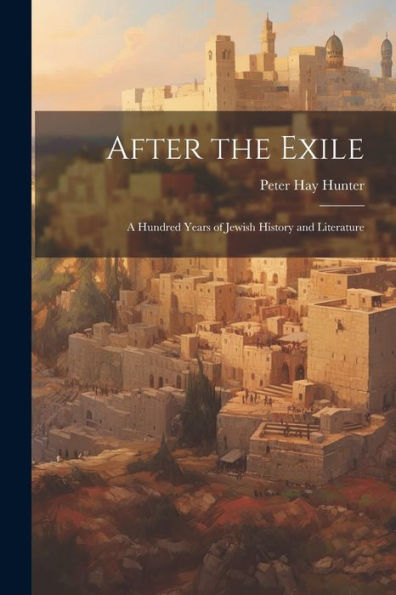 After The Exile: A Hundred Years Of Jewish History And Literature