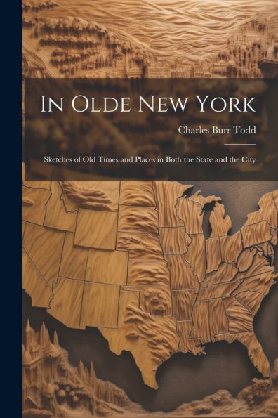 In Olde New York; Sketches Of Old Times And Places In Both The State And The City