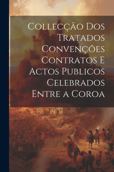 Collecção Dos Tratados Convenções Contratos E Actos Publicos Celebrados Entre A Coroa (Portuguese Edition)