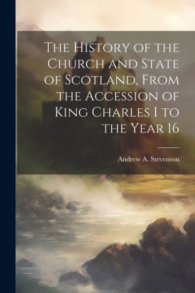 The History Of The Church And State Of Scotland, From The Accession Of King Charles I To The Year 16