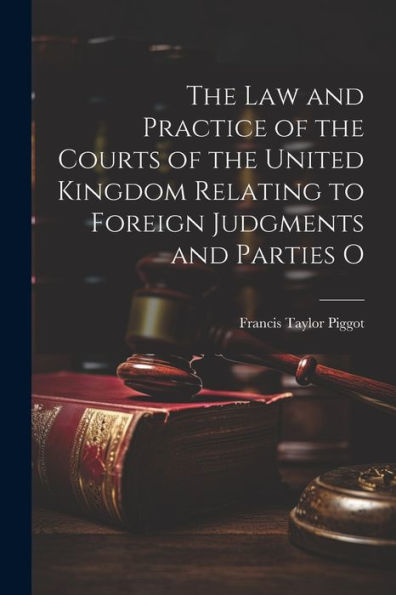 The Law And Practice Of The Courts Of The United Kingdom Relating To Foreign Judgments And Parties O