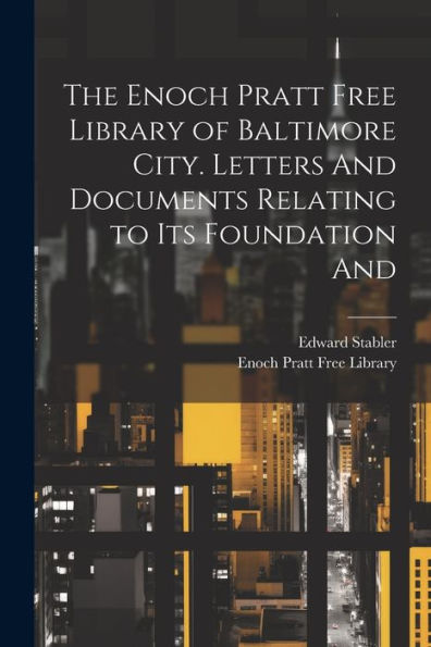 The Enoch Pratt Free Library Of Baltimore City. Letters And Documents Relating To Its Foundation And