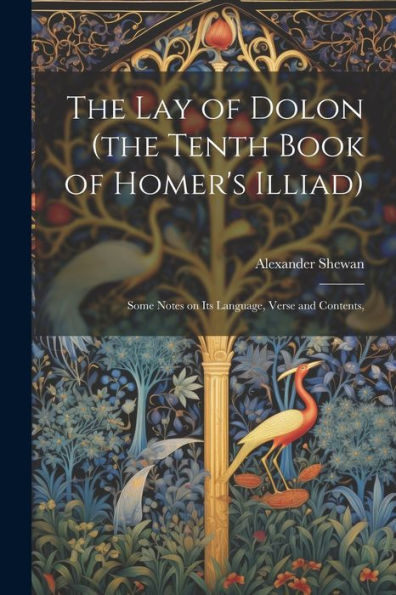 The Lay Of Dolon (The Tenth Book Of Homer's Illiad); Some Notes On Its Language, Verse And Contents,