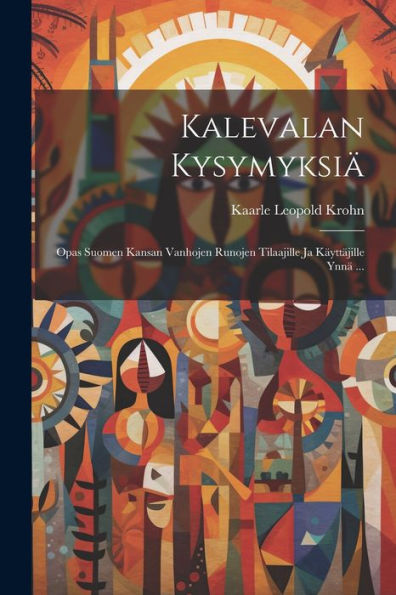 Kalevalan Kysymyksiä: Opas Suomen Kansan Vanhojen Runojen Tilaajille Ja Käyttäjille Ynnä ... (Finnish Edition)