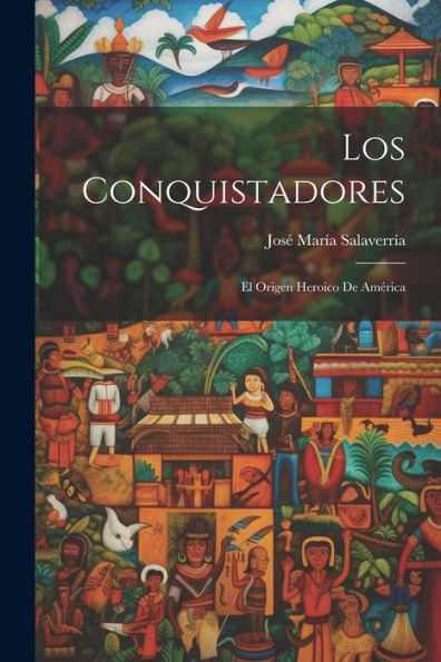 Los Conquistadores; El Origen Heroico De América (Spanish Edition)