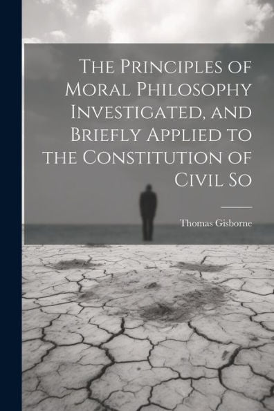 The Principles Of Moral Philosophy Investigated, And Briefly Applied To The Constitution Of Civil So - 9781022036642