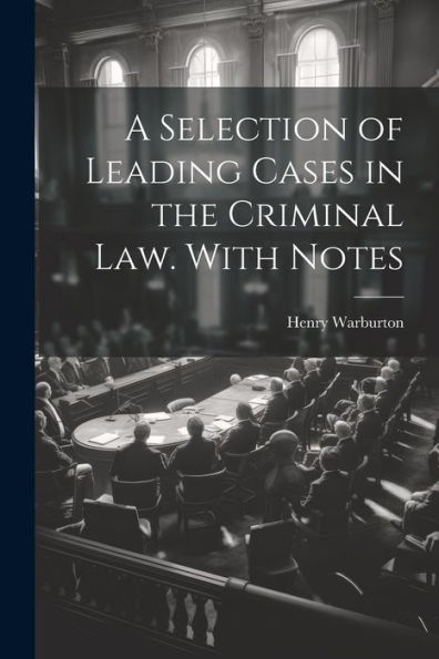 A Selection Of Leading Cases In The Criminal Law. With Notes