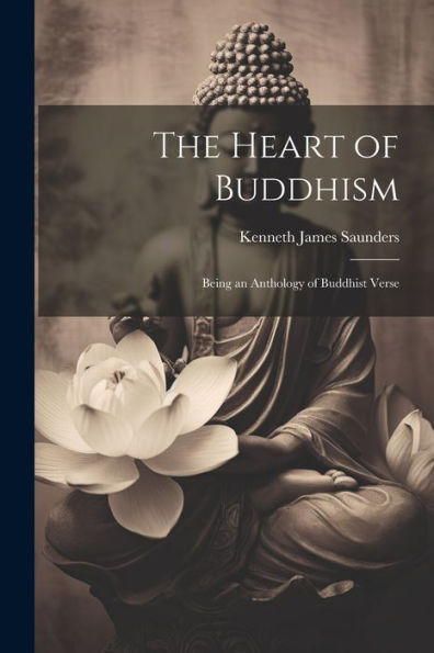 The Heart Of Buddhism: Being An Anthology Of Buddhist Verse