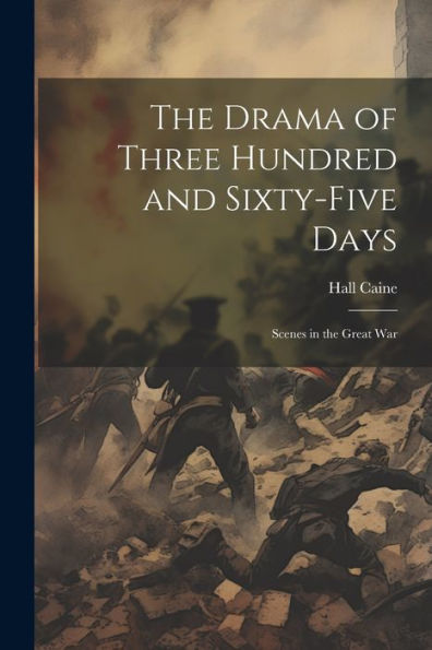The Drama Of Three Hundred And Sixty-Five Days: Scenes In The Great War