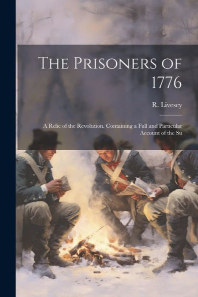 The Prisoners Of 1776; A Relic Of The Revolution. Containing A Full And Particular Account Of The Su