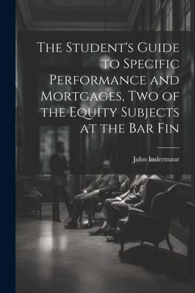 The Student's Guide To Specific Performance And Mortgages, Two Of The Equity Subjects At The Bar Fin