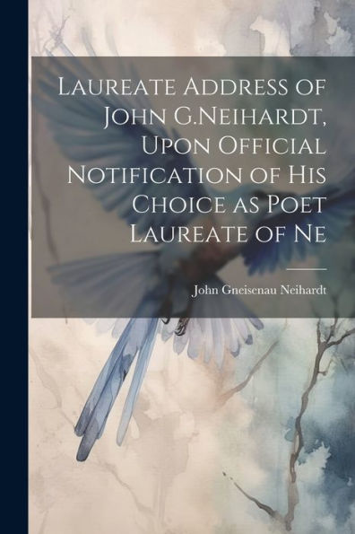 Laureate Address Of John G.Neihardt, Upon Official Notification Of His Choice As Poet Laureate Of Ne