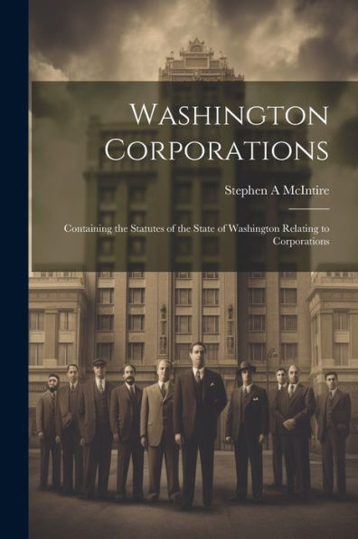 Washington Corporations; Containing The Statutes Of The State Of Washington Relating To Corporations