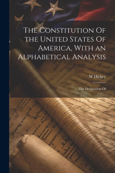 The Constitution Of The United States Of America, With An Alphabetical Analysis; The Declaration Of