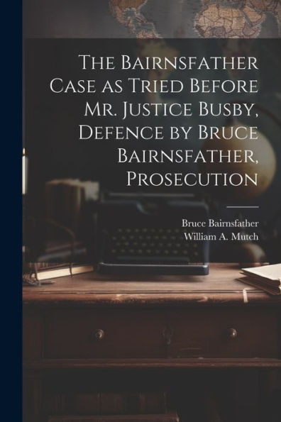 The Bairnsfather Case As Tried Before Mr. Justice Busby, Defence By Bruce Bairnsfather, Prosecution