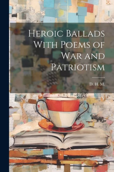 Heroic Ballads With Poems Of War And Patriotism