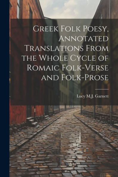 Greek Folk Poesy, Annotated Translations From The Whole Cycle Of Romaic Folk-Verse And Folk-Prose