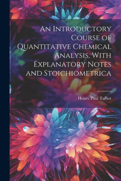 An Introductory Course Of Quantitative Chemical Analysis, With Explanatory Notes And Stoichiometrica