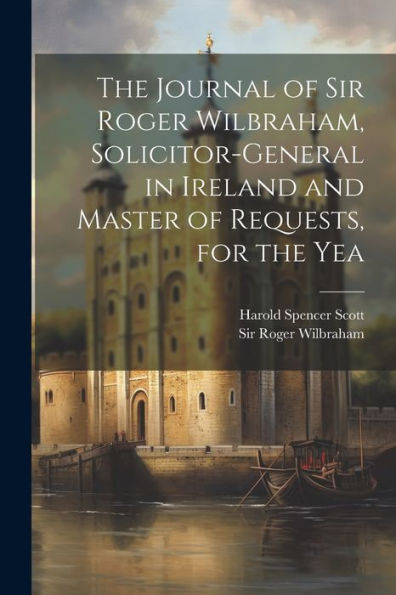The Journal Of Sir Roger Wilbraham, Solicitor-General In Ireland And Master Of Requests, For The Yea