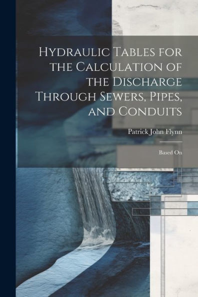 Hydraulic Tables For The Calculation Of The Discharge Through Sewers, Pipes, And Conduits: Based On