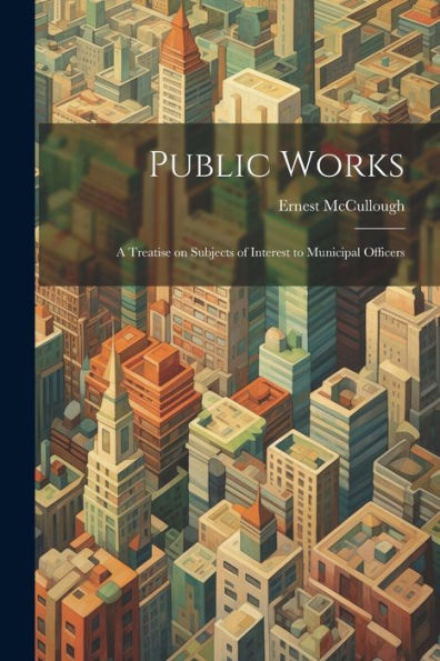 Public Works: A Treatise On Subjects Of Interest To Municipal Officers