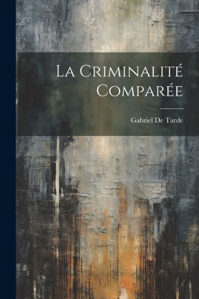 La Criminalité Comparée (French Edition)