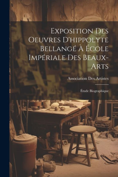 Exposition Des Oeuvres D'Hippolyte Bellangé À École Impériale Des Beaux-Arts: Étude Biographique (French Edition)