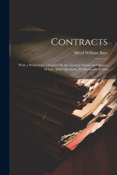 Contracts: With A Preliminary Chapter On The General Nature And Source Of Law, With Questions, Problems And Forms