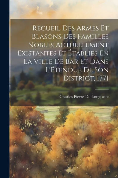 Recueil Des Armes Et Blasons Des Familles Nobles Actuellement Existantes Et Établies En La Ville De Bar Et Dans L'Étendue De Son District, 1771 (French Edition)