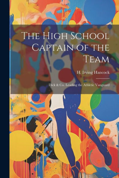 The High School Captain Of The Team: Dick & Co. Leading The Athletic Vanguard