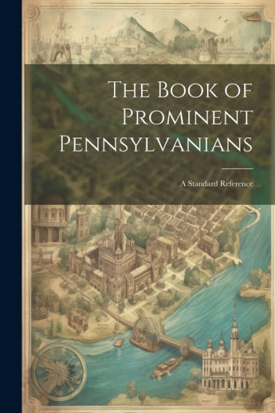 The Book Of Prominent Pennsylvanians: A Standard Reference