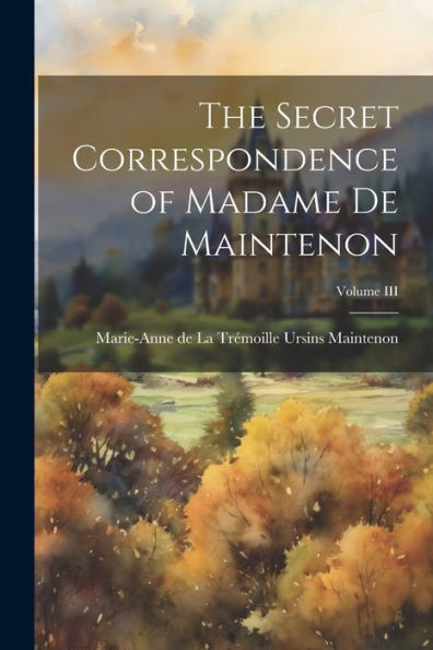 The Secret Correspondence Of Madame De Maintenon; Volume Iii