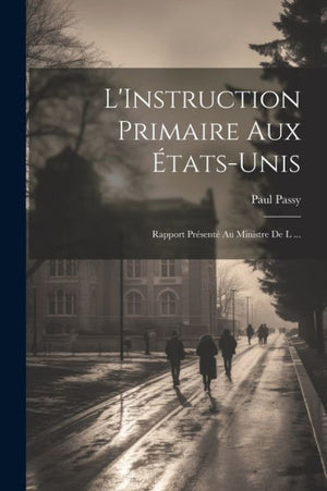 L'Instruction Primaire Aux États-Unis: Rapport Présenté Au Ministre De L ... (French Edition)
