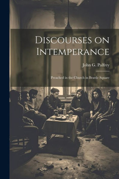 Discourses On Intemperance: Preached In The Church In Brattle Square