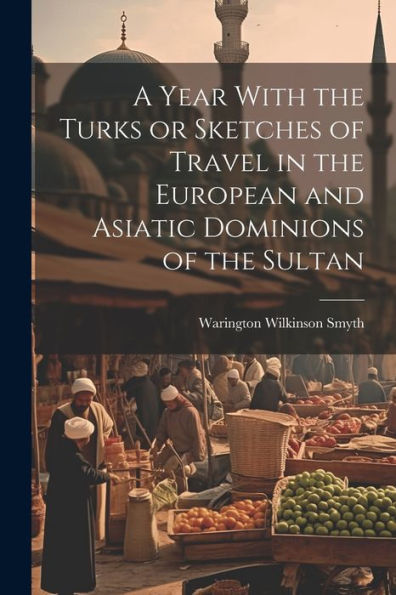 A Year With The Turks Or Sketches Of Travel In The European And Asiatic Dominions Of The Sultan