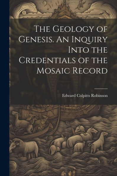The Geology Of Genesis. An Inquiry Into The Credentials Of The Mosaic Record