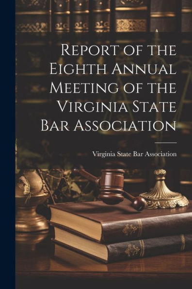 Report Of The Eighth Annual Meeting Of The Virginia State Bar Association