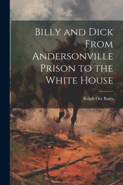 Billy And Dick From Andersonville Prison To The White House