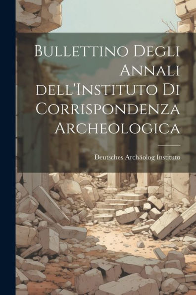 Bullettino Degli Annali Dell'Instituto Di Corrispondenza Archeologica (Italian Edition)