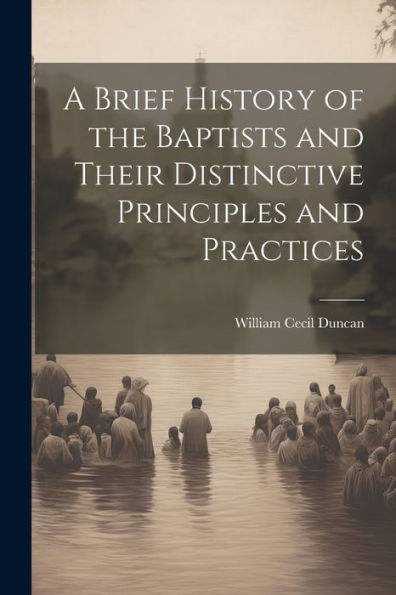 A Brief History Of The Baptists And Their Distinctive Principles And Practices
