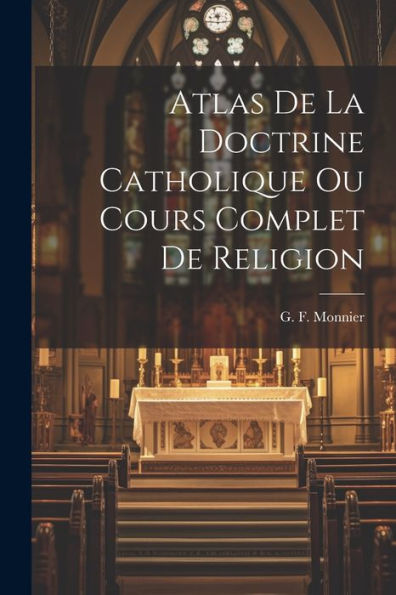 Atlas De La Doctrine Catholique Ou Cours Complet De Religion