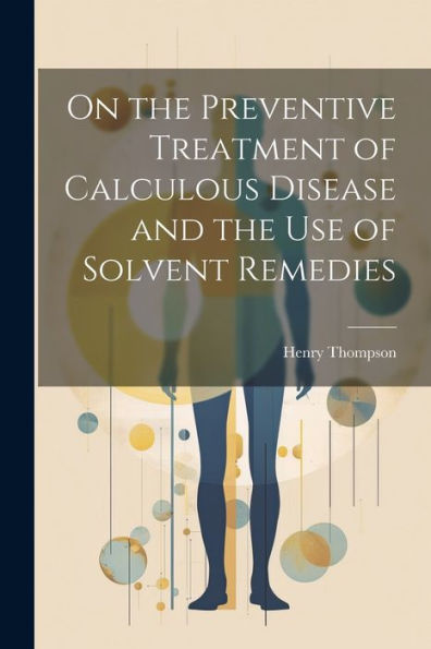 On The Preventive Treatment Of Calculous Disease And The Use Of Solvent Remedies