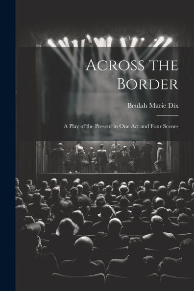 Across The Border: A Play Of The Present In One Act And Four Scenes