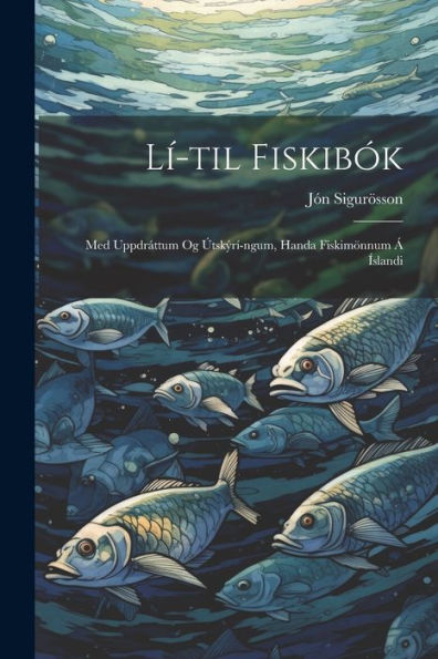Lí-Til Fiskibók: Med Uppdráttum Og Útskýrí-Ngum, Handa Fiskimönnum Á Íslandi (Icelandic Edition)