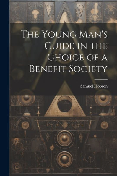 The Young Man's Guide In The Choice Of A Benefit Society