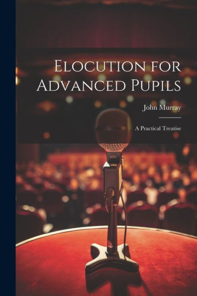 Elocution For Advanced Pupils: A Practical Treatise