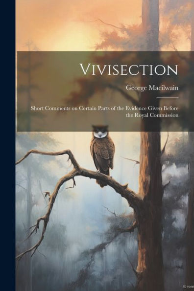 Vivisection: Short Comments On Certain Parts Of The Evidence Given Before The Royal Commission